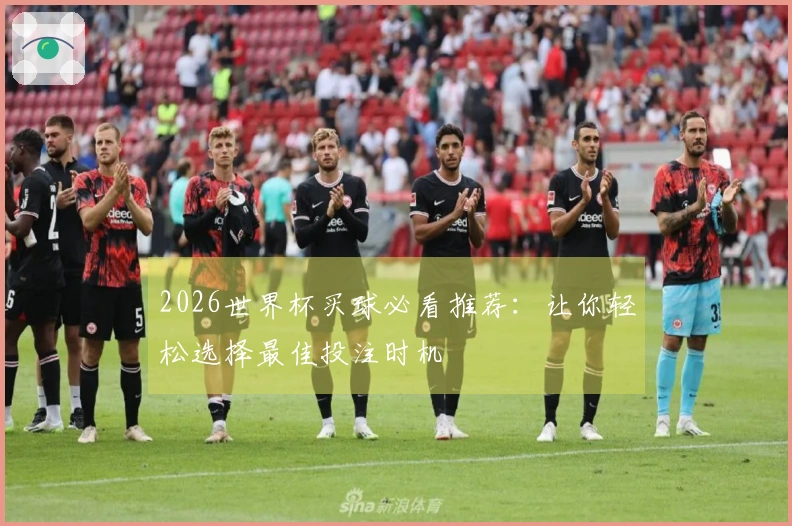 2026世界杯买球必看推荐：让你轻松选择最佳投注时机