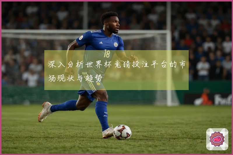 深入分析世界杯竞猜投注平台的市场现状与趋势