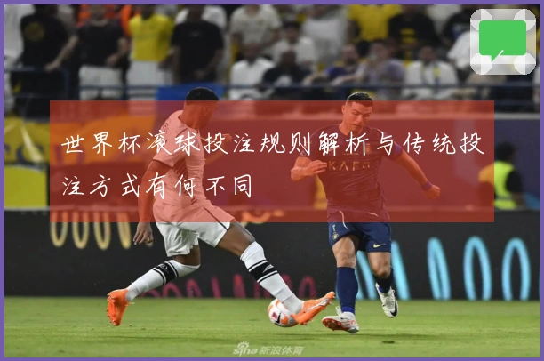 世界杯滚球投注规则解析与传统投注方式有何不同