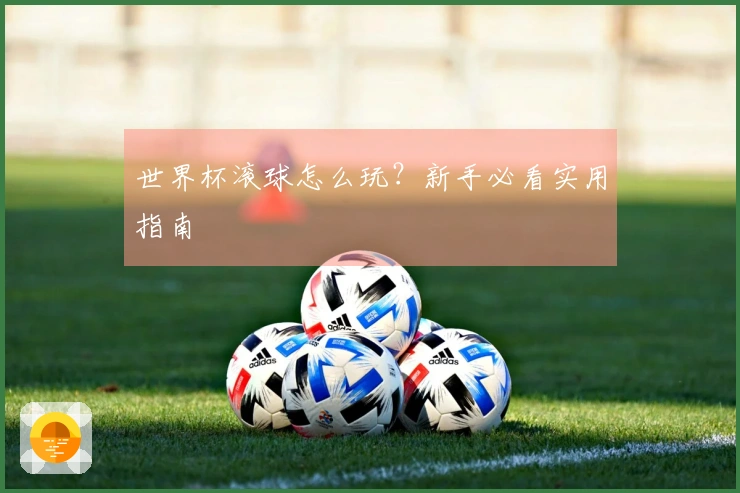 世界杯滚球怎么玩？新手必看实用指南